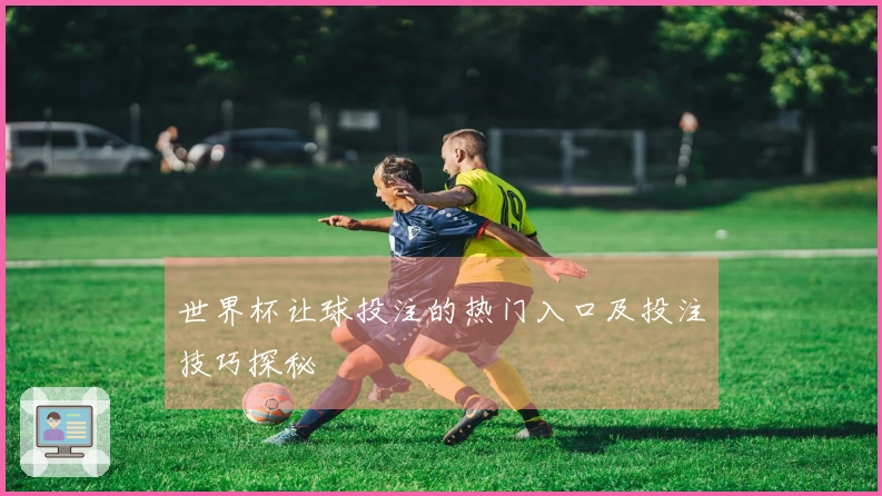 世界杯让球投注的热门入口及投注技巧探秘