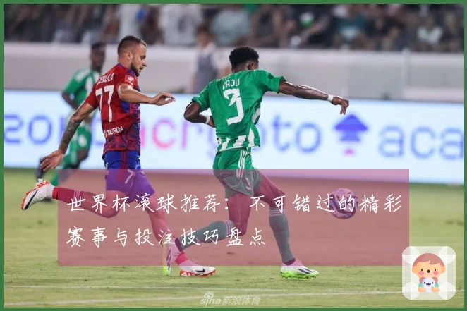 世界杯滚球推荐：不可错过的精彩赛事与投注技巧盘点