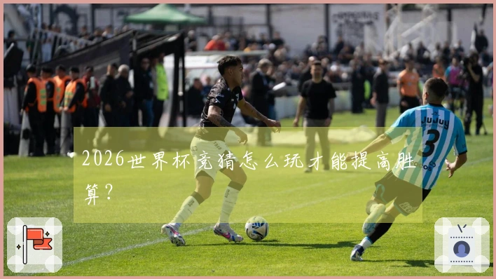 2026世界杯竞猜怎么玩才能提高胜算？
