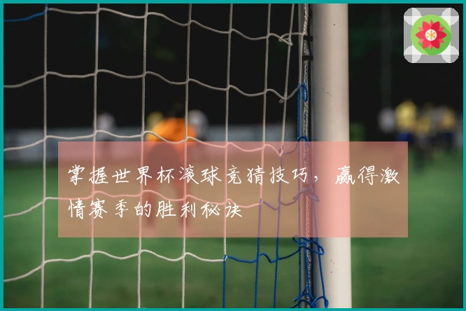掌握世界杯滚球竞猜技巧，赢得激情赛季的胜利秘诀