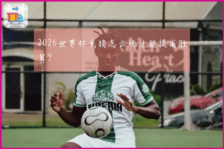 2026世界杯竞猜怎么玩才能提高胜算？