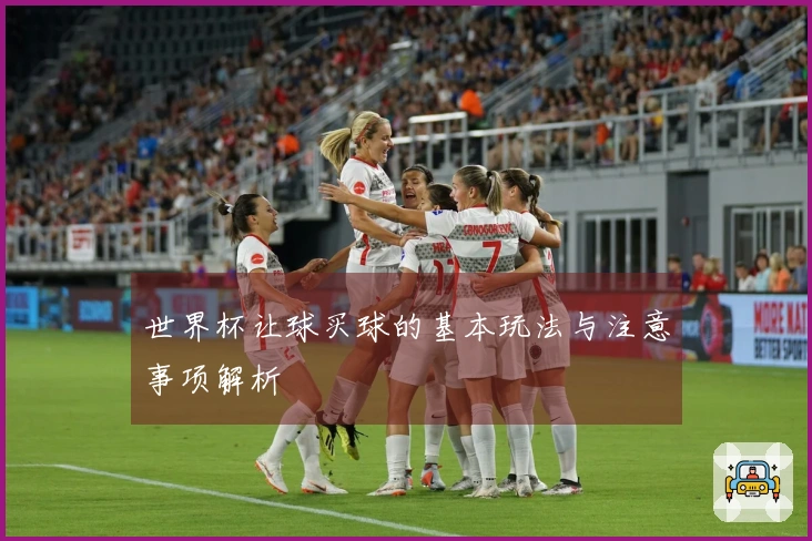 世界杯让球买球的基本玩法与注意事项解析