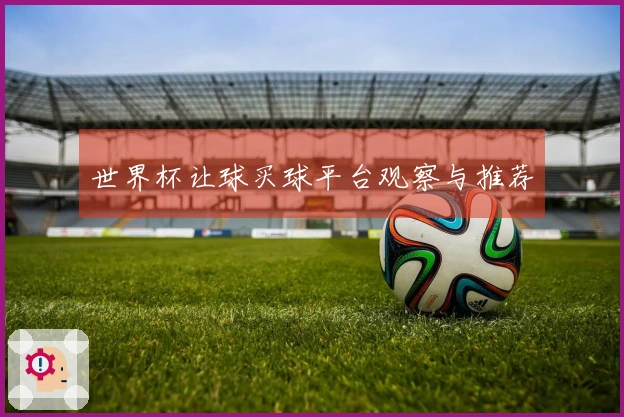 世界杯让球买球平台观察与推荐