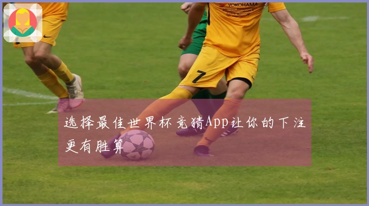 选择最佳世界杯竞猜App让你的下注更有胜算