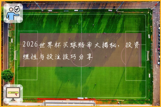 2026世界杯买球赔率大揭秘，投资理性与投注技巧分享