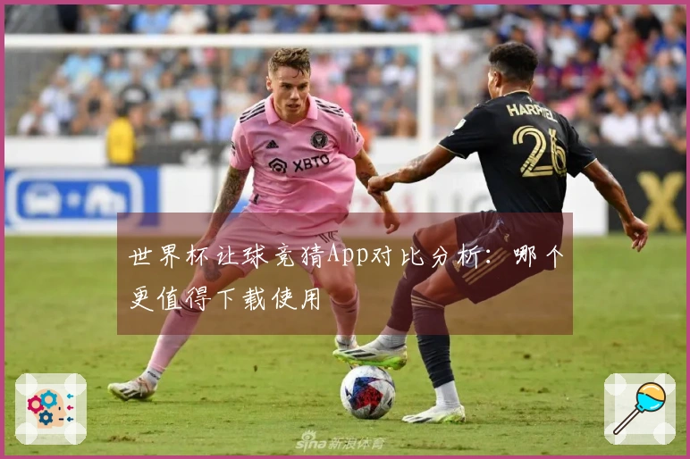 世界杯让球竞猜App对比分析：哪个更值得下载使用