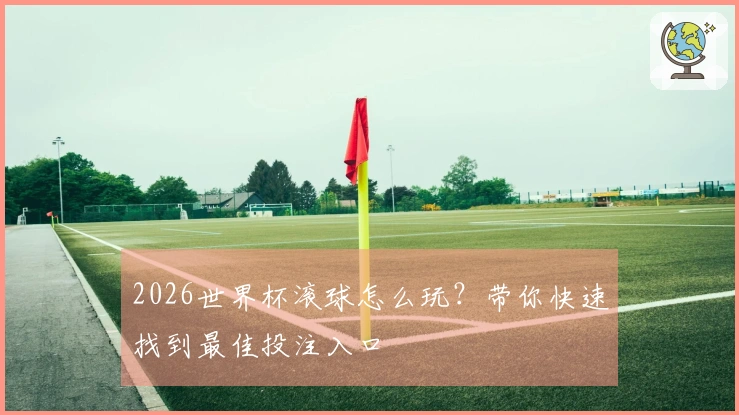 2026世界杯滚球怎么玩？带你快速找到最佳投注入口