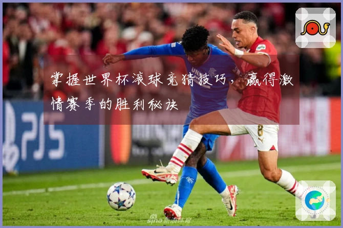 掌握世界杯滚球竞猜技巧，赢得激情赛季的胜利秘诀